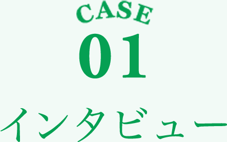 CASE01 インタビュー