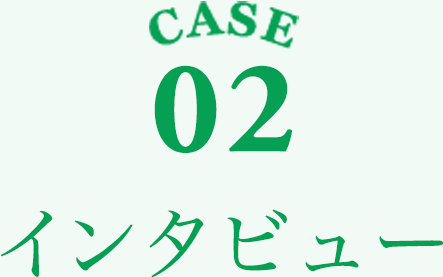 CASE02 インタビュー