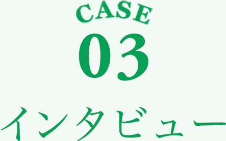 CASE03 インタビュー